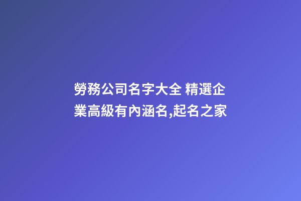 勞務公司名字大全 精選企業高級有內涵名,起名之家-第1張-公司起名-玄機派